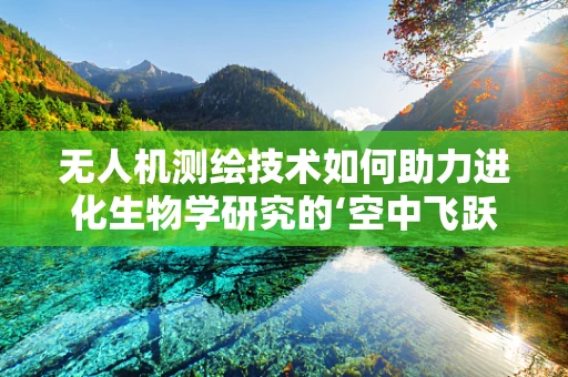 无人机测绘技术如何助力进化生物学研究的‘空中飞跃’？