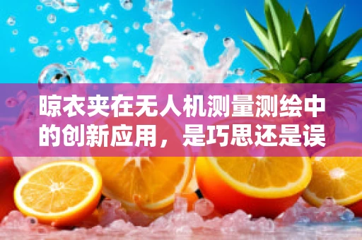 晾衣夹在无人机测量测绘中的创新应用，是巧思还是误用？