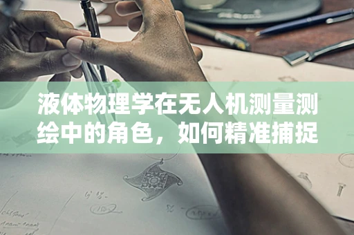 液体物理学在无人机测量测绘中的角色，如何精准捕捉水面变化？