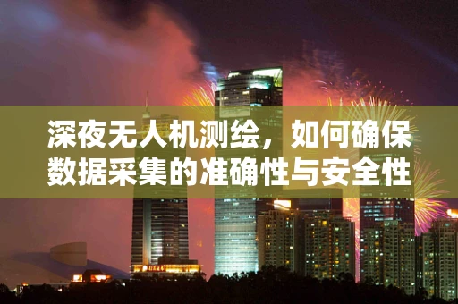 深夜无人机测绘，如何确保数据采集的准确性与安全性？