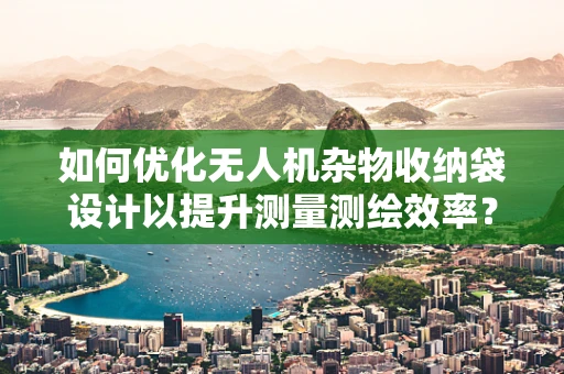 如何优化无人机杂物收纳袋设计以提升测量测绘效率？