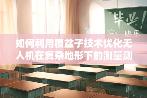 如何利用覆盆子技术优化无人机在复杂地形下的测量测绘？