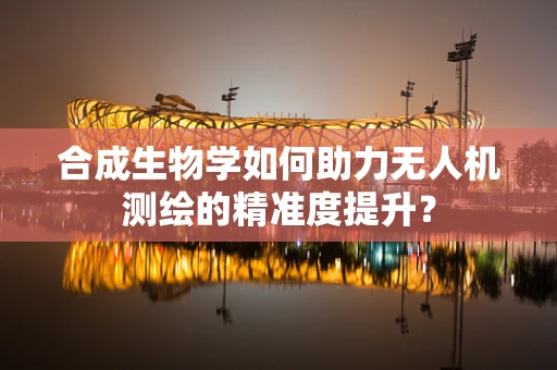 合成生物学如何助力无人机测绘的精准度提升？