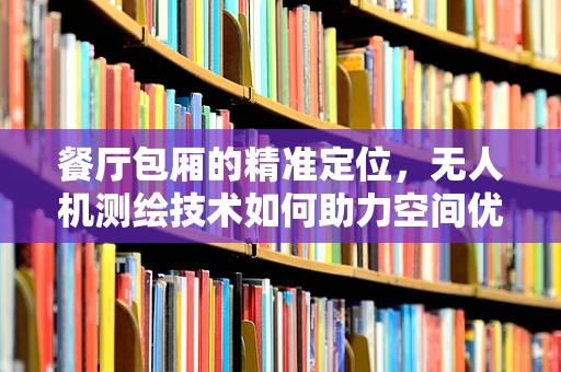 餐厅包厢的精准定位，无人机测绘技术如何助力空间优化？