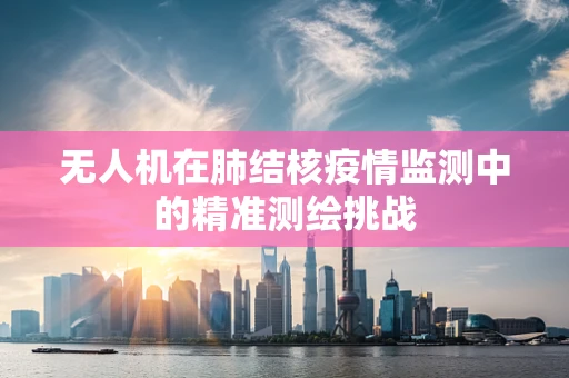 无人机在肺结核疫情监测中的精准测绘挑战