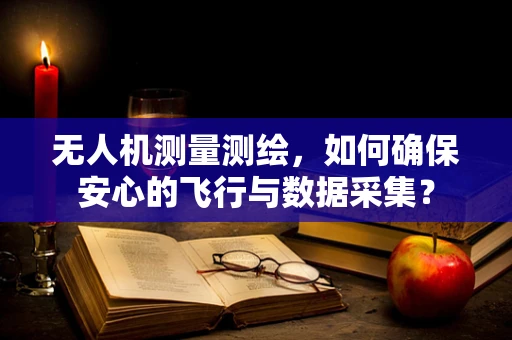 无人机测量测绘，如何确保安心的飞行与数据采集？