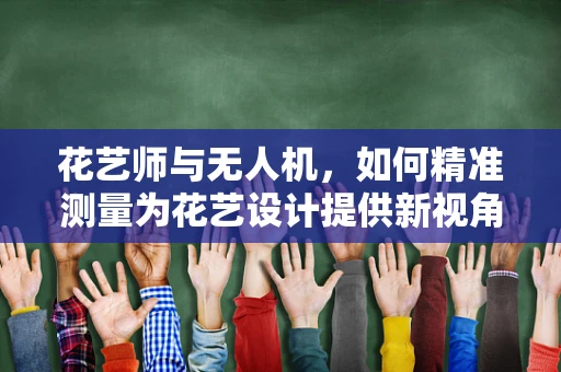 花艺师与无人机，如何精准测量为花艺设计提供新视角？