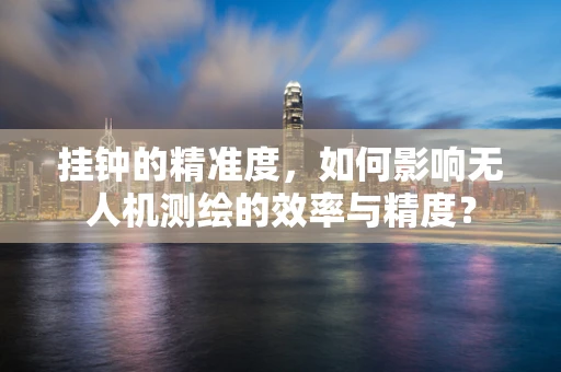 挂钟的精准度，如何影响无人机测绘的效率与精度？