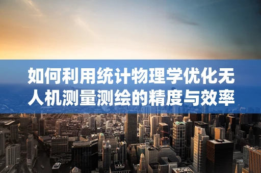 如何利用统计物理学优化无人机测量测绘的精度与效率？
