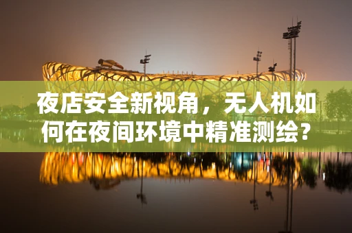 夜店安全新视角，无人机如何在夜间环境中精准测绘？