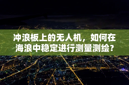 冲浪板上的无人机，如何在海浪中稳定进行测量测绘？