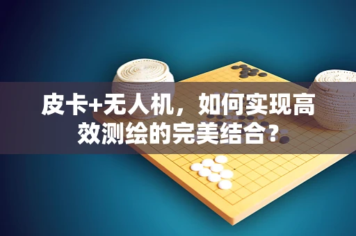 皮卡+无人机，如何实现高效测绘的完美结合？