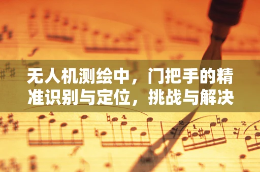 无人机测绘中，门把手的精准识别与定位，挑战与解决方案？