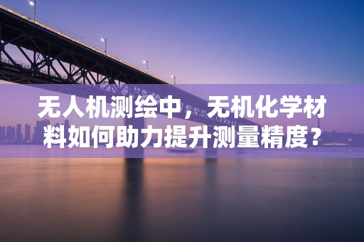 无人机测绘中，无机化学材料如何助力提升测量精度？