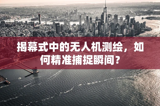 揭幕式中的无人机测绘，如何精准捕捉瞬间？