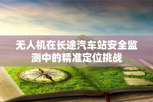 无人机在长途汽车站安全监测中的精准定位挑战