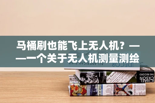 马桶刷也能飞上无人机？——一个关于无人机测量测绘的趣味设想