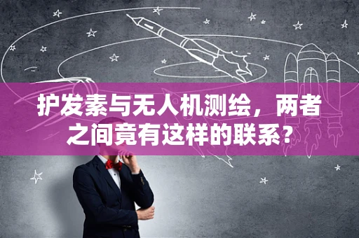 护发素与无人机测绘，两者之间竟有这样的联系？