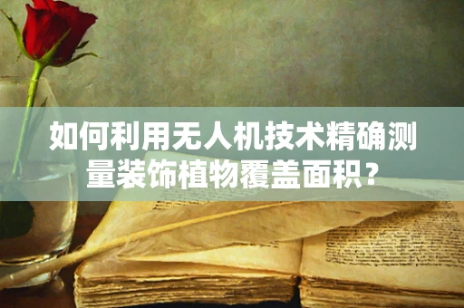 如何利用无人机技术精确测量装饰植物覆盖面积？
