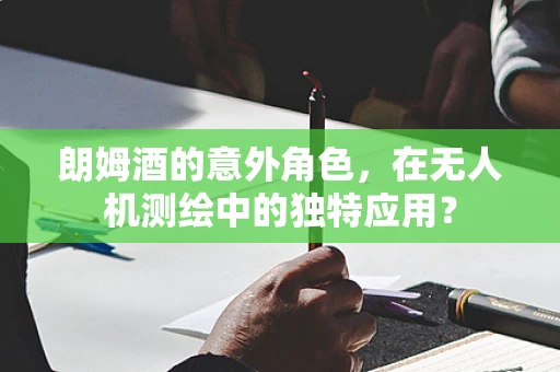 朗姆酒的意外角色，在无人机测绘中的独特应用？