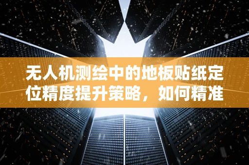 无人机测绘中的地板贴纸定位精度提升策略，如何精准锚定测量起点？