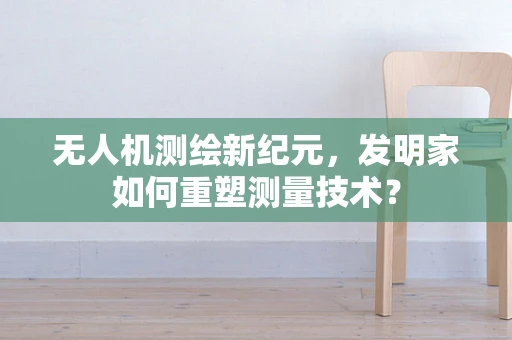 无人机测绘新纪元，发明家如何重塑测量技术？