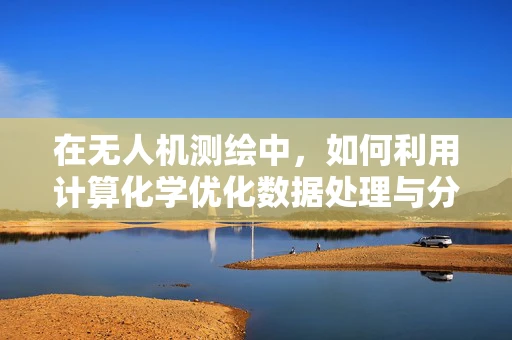在无人机测绘中，如何利用计算化学优化数据处理与分析？
