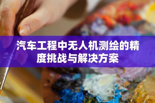 汽车工程中无人机测绘的精度挑战与解决方案