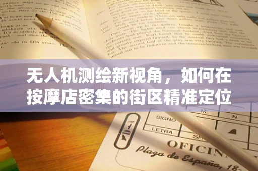 无人机测绘新视角，如何在按摩店密集的街区精准定位？