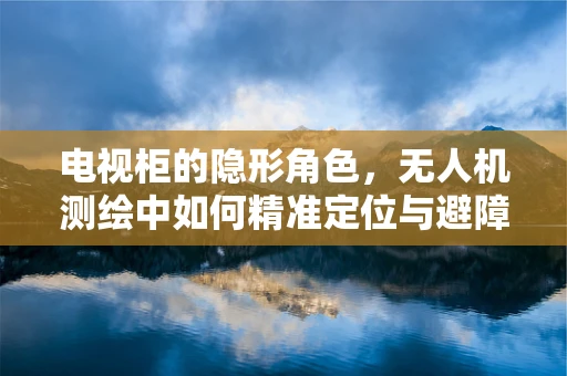 电视柜的隐形角色，无人机测绘中如何精准定位与避障？