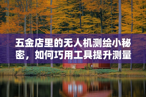 五金店里的无人机测绘小秘密，如何巧用工具提升测量精度？