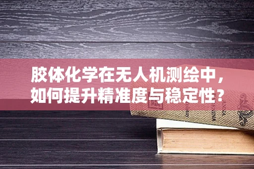 胶体化学在无人机测绘中，如何提升精准度与稳定性？