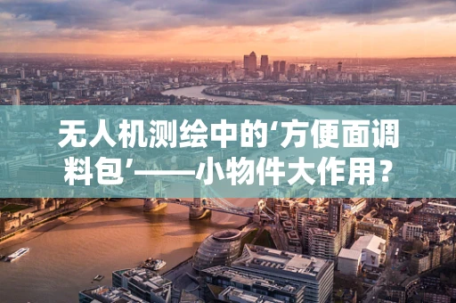 无人机测绘中的‘方便面调料包’——小物件大作用？