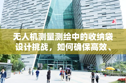 无人机测量测绘中的收纳袋设计挑战，如何确保高效、安全与耐用？
