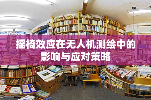 摇椅效应在无人机测绘中的影响与应对策略