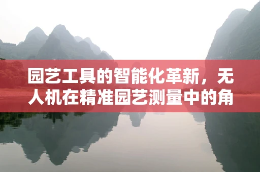 园艺工具的智能化革新，无人机在精准园艺测量中的角色？