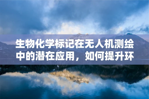 生物化学标记在无人机测绘中的潜在应用，如何提升环境监测的精准度？