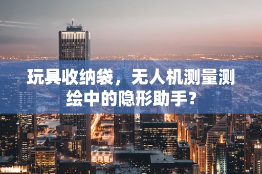 玩具收纳袋，无人机测量测绘中的隐形助手？