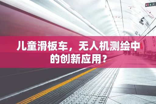 儿童滑板车，无人机测绘中的创新应用？