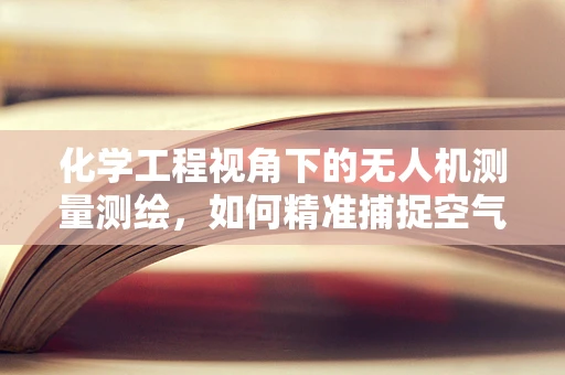 化学工程视角下的无人机测量测绘，如何精准捕捉空气中的隐形数据？