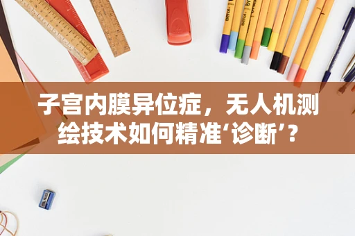 子宫内膜异位症，无人机测绘技术如何精准‘诊断’？