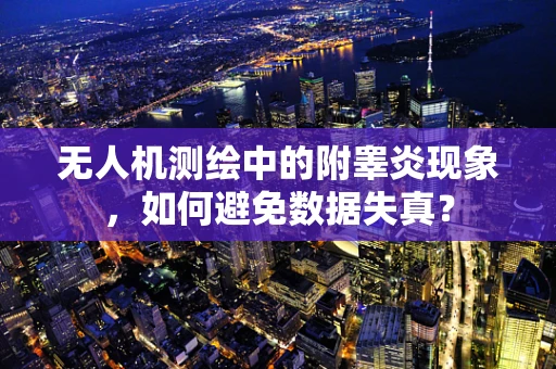 无人机测绘中的附睾炎现象，如何避免数据失真？