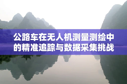 公路车在无人机测量测绘中的精准追踪与数据采集挑战