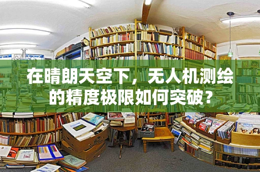 在晴朗天空下，无人机测绘的精度极限如何突破？