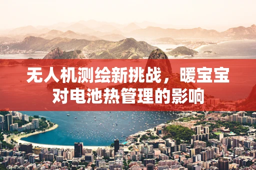 无人机测绘新挑战，暖宝宝对电池热管理的影响