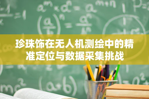 珍珠饰在无人机测绘中的精准定位与数据采集挑战