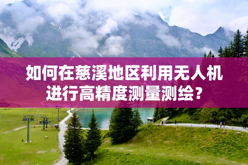 如何在慈溪地区利用无人机进行高精度测量测绘？