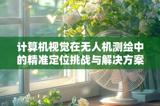 计算机视觉在无人机测绘中的精准定位挑战与解决方案