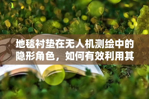 地毯衬垫在无人机测绘中的隐形角色，如何有效利用其特性提升测量精度？