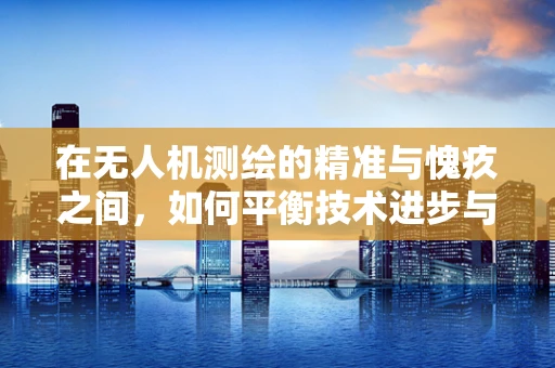 在无人机测绘的精准与愧疚之间，如何平衡技术进步与自然和谐？